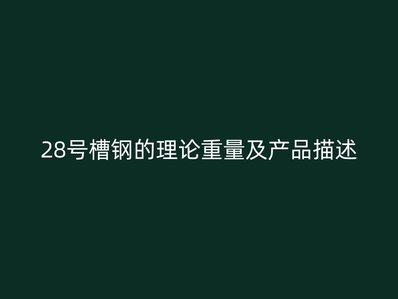 28號槽鋼的理論重量及產(chǎn)品描述