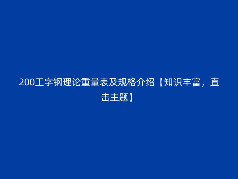 200工字鋼理論重量表及規(guī)格介紹【知識豐富，直擊主題】