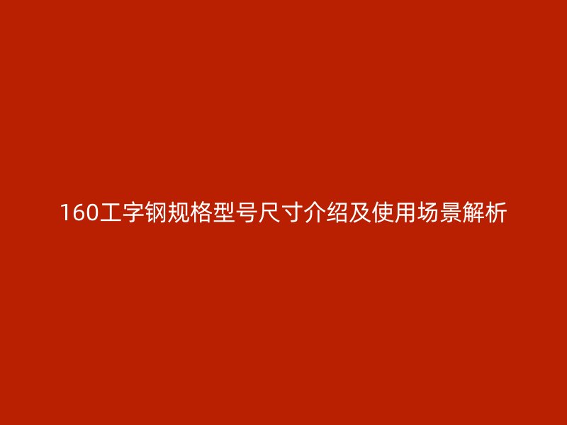 160工字鋼規(guī)格型號尺寸介紹及使用場景解析