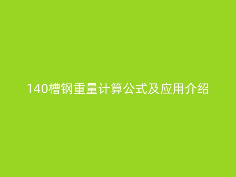 140槽鋼重量計(jì)算公式及應(yīng)用介紹