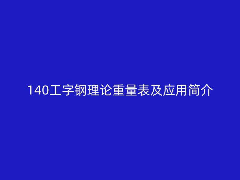 140工字鋼理論重量表及應(yīng)用簡(jiǎn)介