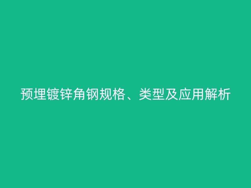 預(yù)埋鍍鋅角鋼規(guī)格、類型及應(yīng)用解析