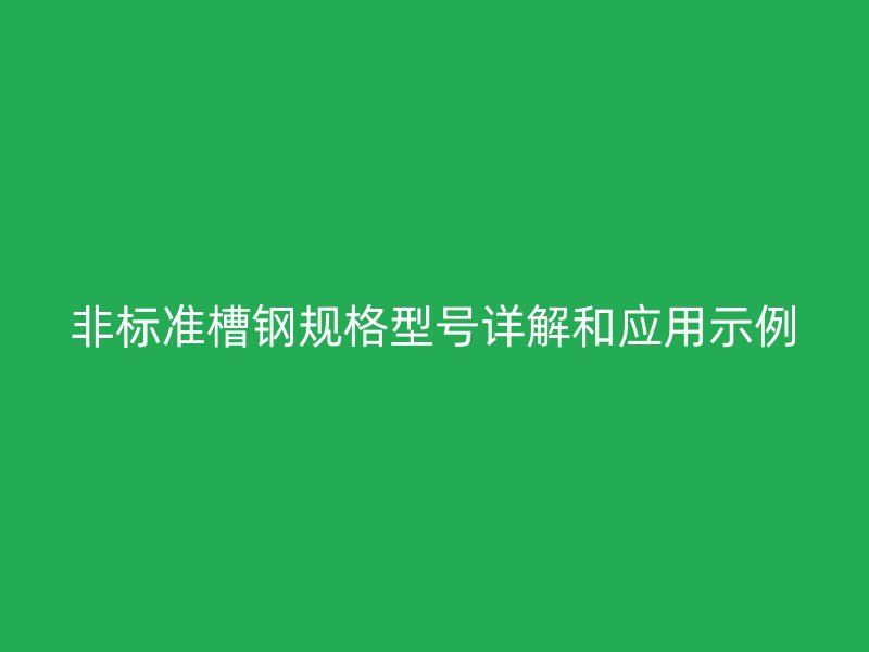 非標準槽鋼規(guī)格型號詳解和應用示例