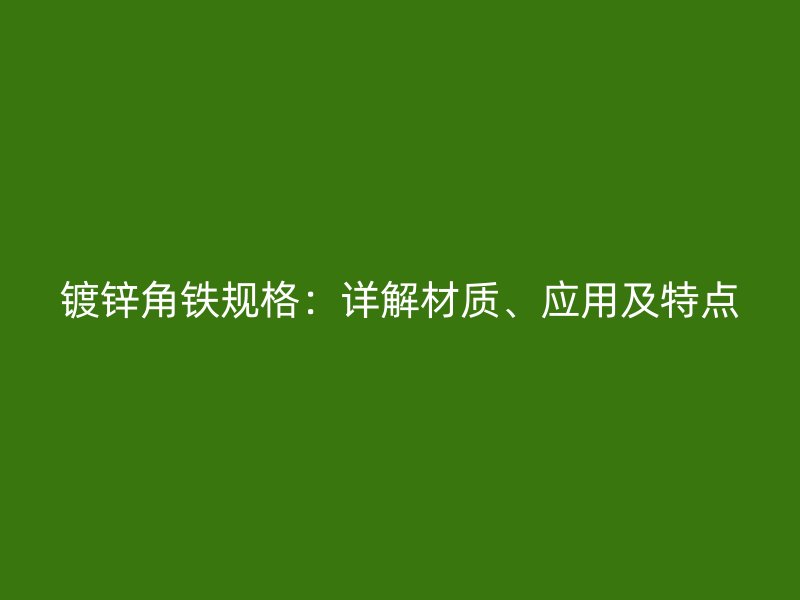 鍍鋅角鐵規(guī)格：詳解材質(zhì)、應(yīng)用及特點(diǎn)