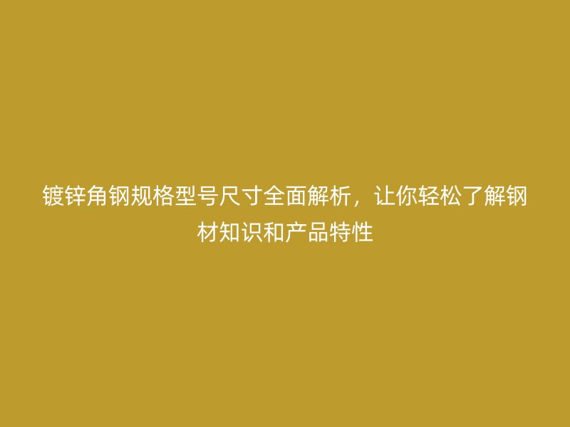 鍍鋅角鋼規(guī)格型號(hào)尺寸全面解析，讓你輕松了解鋼材知識(shí)和產(chǎn)品特性