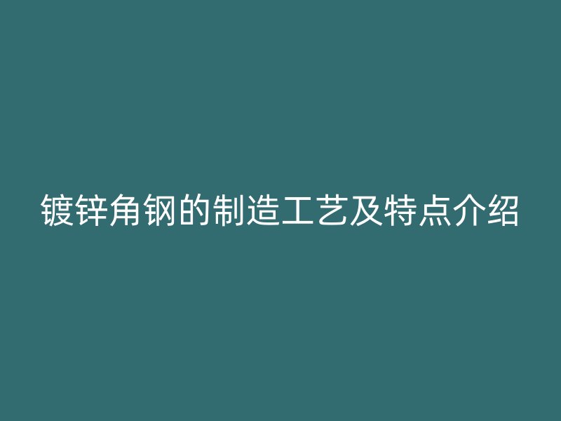鍍鋅角鋼的制造工藝及特點(diǎn)介紹