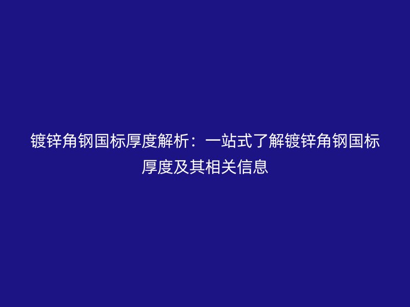 鍍鋅角鋼國標厚度解析：一站式了解鍍鋅角鋼國標厚度及其相關信息