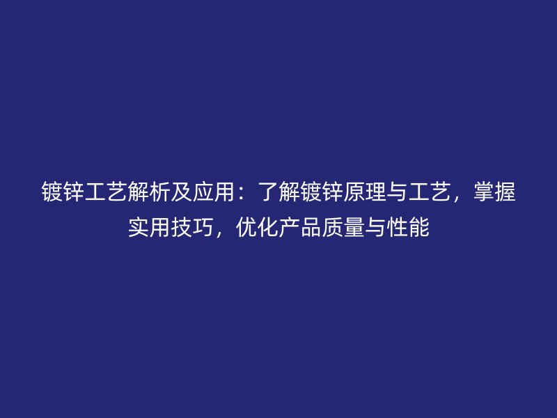 鍍鋅工藝解析及應(yīng)用：了解鍍鋅原理與工藝，掌握實(shí)用技巧，優(yōu)化產(chǎn)品質(zhì)量與性能