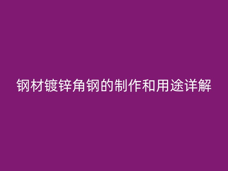 鋼材鍍鋅角鋼的制作和用途詳解