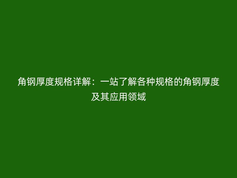 角鋼厚度規(guī)格詳解：一站了解各種規(guī)格的角鋼厚度及其應(yīng)用領(lǐng)域