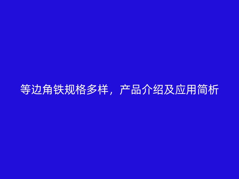 等邊角鐵規(guī)格多樣，產(chǎn)品介紹及應(yīng)用簡析
