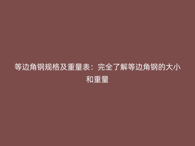 等邊角鋼規(guī)格及重量表：完全了解等邊角鋼的大小和重量