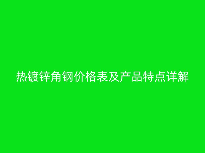 熱鍍鋅角鋼價格表及產品特點詳解
