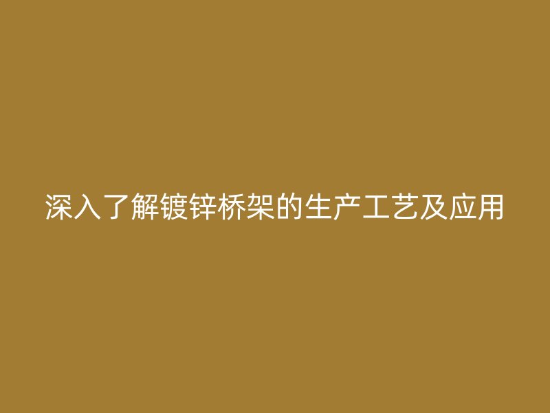 深入了解鍍鋅橋架的生產(chǎn)工藝及應用