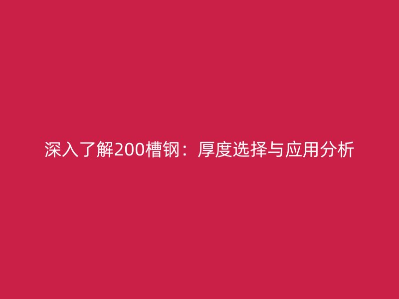 深入了解200槽鋼：厚度選擇與應(yīng)用分析
