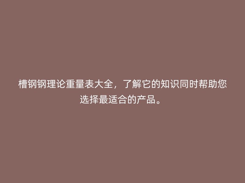 槽鋼鋼理論重量表大全，了解它的知識(shí)同時(shí)幫助您選擇最適合的產(chǎn)品。