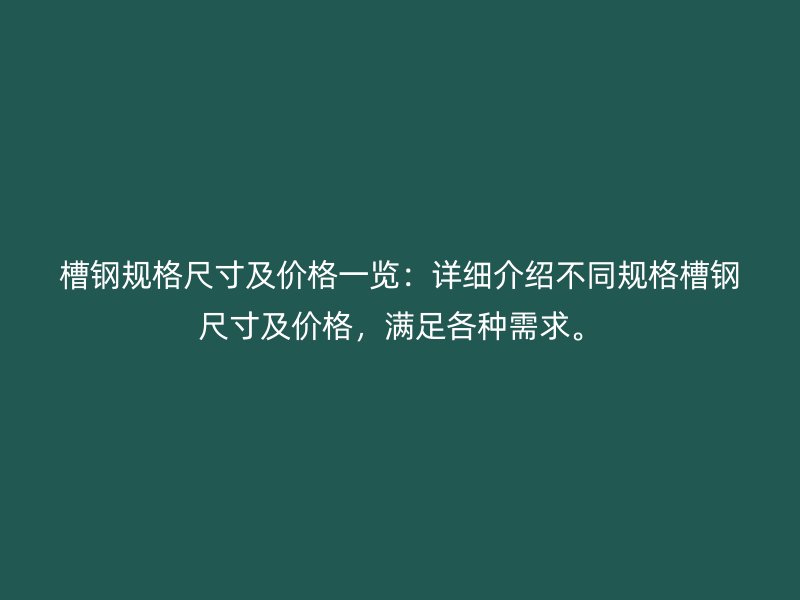槽鋼規(guī)格尺寸及價格一覽：詳細(xì)介紹不同規(guī)格槽鋼尺寸及價格，滿足各種需求。