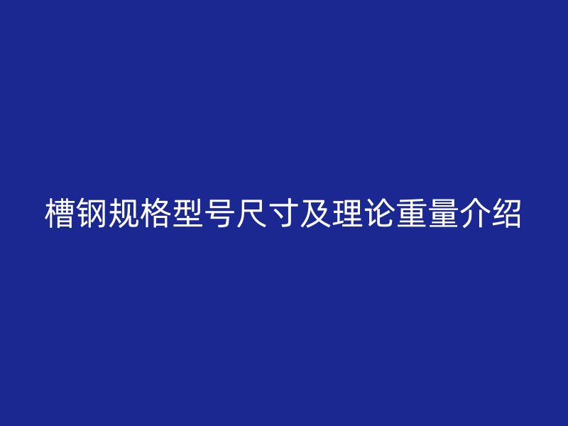 槽鋼規(guī)格型號尺寸及理論重量介紹