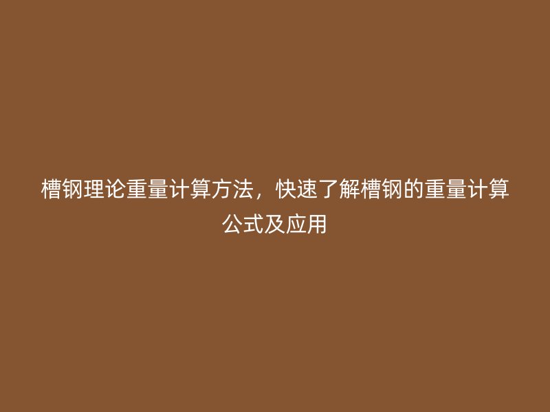 槽鋼理論重量計算方法，快速了解槽鋼的重量計算公式及應(yīng)用