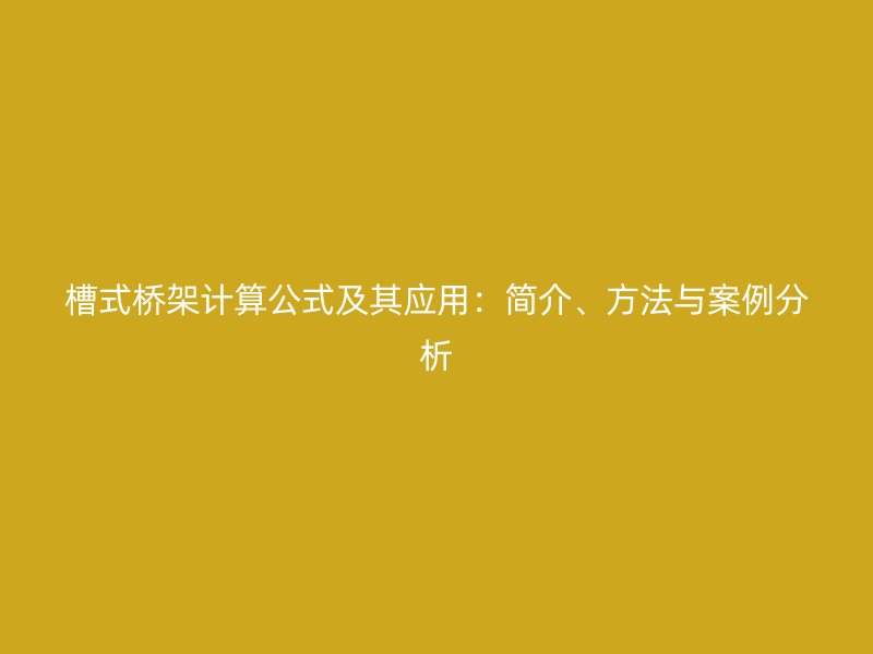 槽式橋架計(jì)算公式及其應(yīng)用：簡介、方法與案例分析