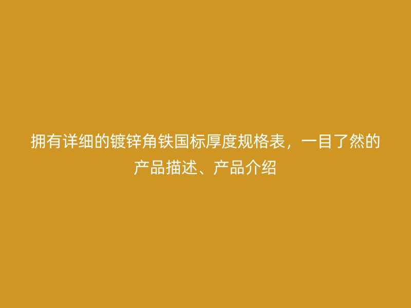 擁有詳細(xì)的鍍鋅角鐵國標(biāo)厚度規(guī)格表，一目了然的產(chǎn)品描述、產(chǎn)品介紹