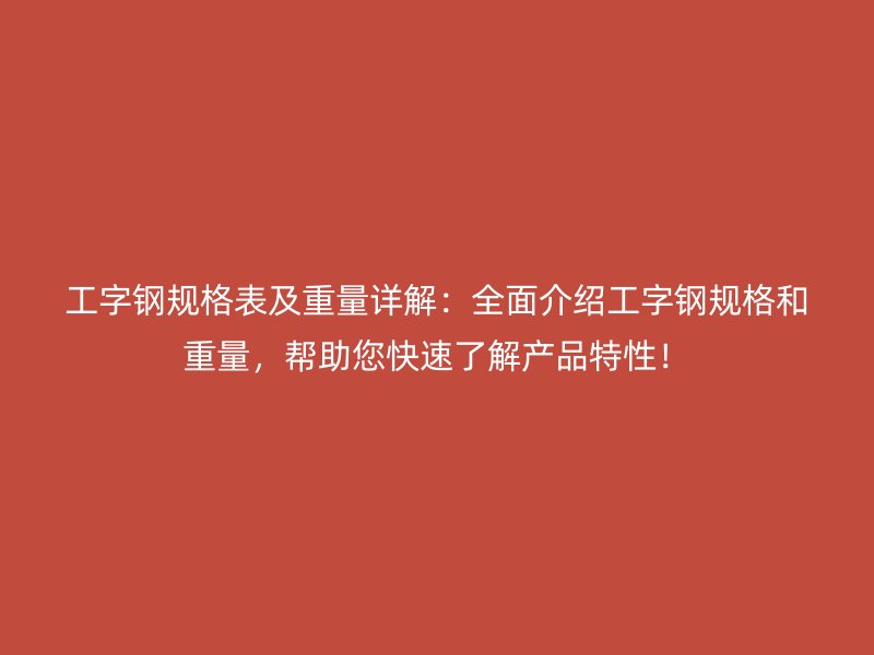 工字鋼規(guī)格表及重量詳解：全面介紹工字鋼規(guī)格和重量，幫助您快速了解產(chǎn)品特性！