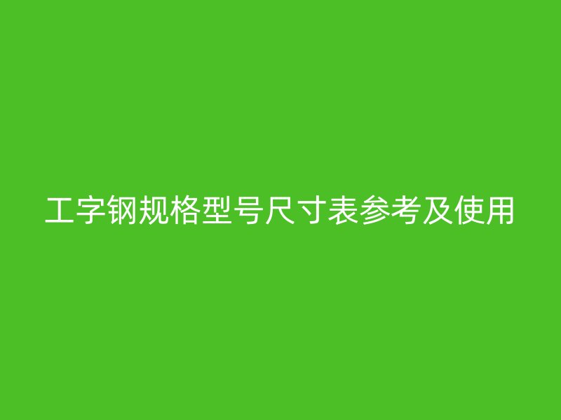 工字鋼規(guī)格型號尺寸表參考及使用