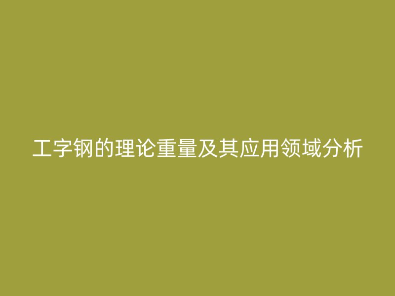 工字鋼的理論重量及其應用領域分析