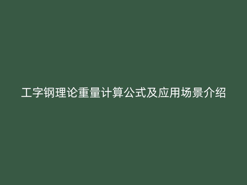 工字鋼理論重量計(jì)算公式及應(yīng)用場(chǎng)景介紹