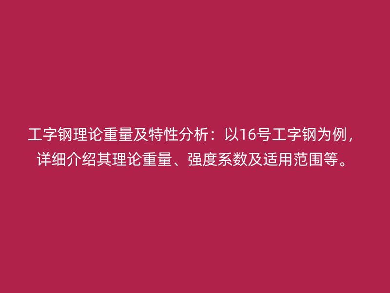 工字鋼理論重量及特性分析：以16號工字鋼為例，詳細(xì)介紹其理論重量、強(qiáng)度系數(shù)及適用范圍等。