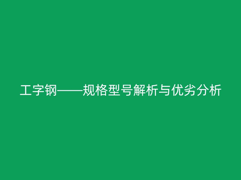 工字鋼——規(guī)格型號(hào)解析與優(yōu)劣分析
