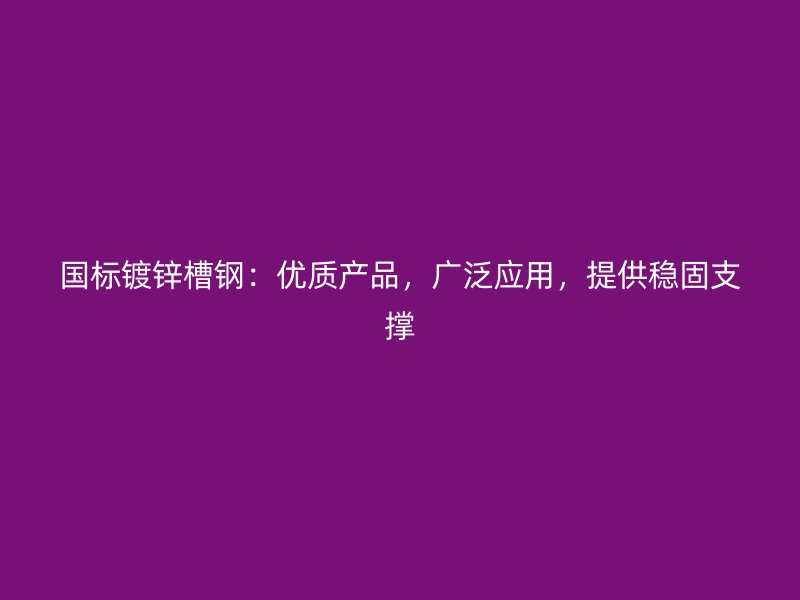 國標鍍鋅槽鋼：優(yōu)質產(chǎn)品，廣泛應用，提供穩(wěn)固支撐