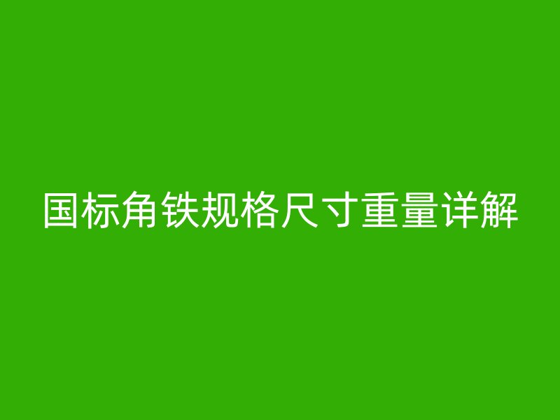 國標(biāo)角鐵規(guī)格尺寸重量詳解