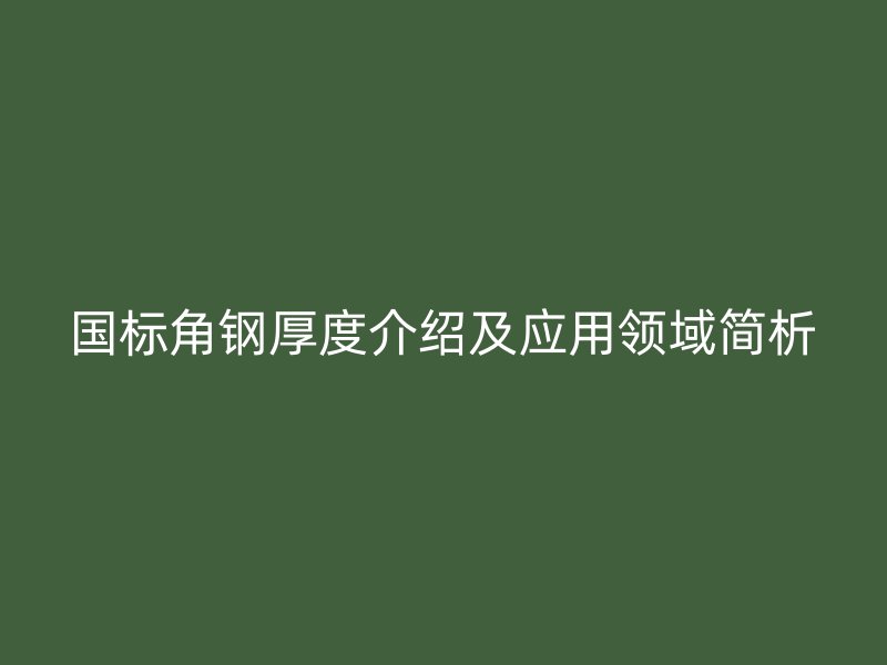 國(guó)標(biāo)角鋼厚度介紹及應(yīng)用領(lǐng)域簡(jiǎn)析