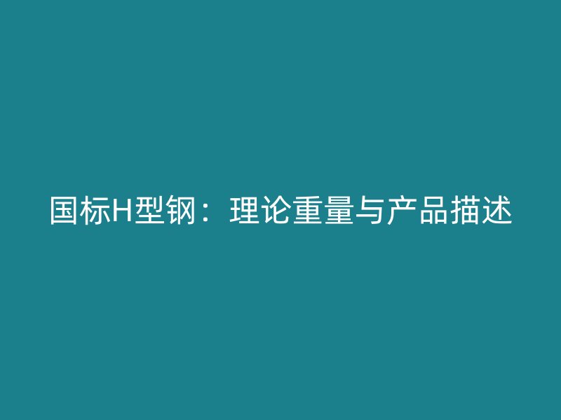 國(guó)標(biāo)H型鋼：理論重量與產(chǎn)品描述