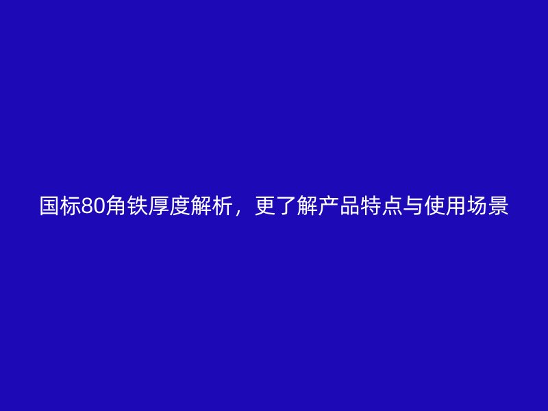 國標(biāo)80角鐵厚度解析，更了解產(chǎn)品特點(diǎn)與使用場景