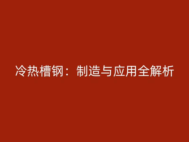 冷熱槽鋼：制造與應用全解析