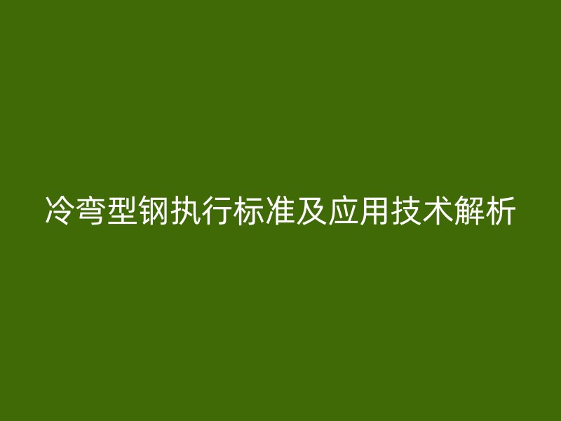冷彎型鋼執(zhí)行標準及應用技術解析