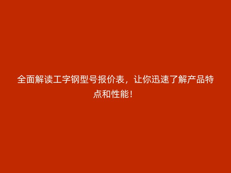 全面解讀工字鋼型號(hào)報(bào)價(jià)表，讓你迅速了解產(chǎn)品特點(diǎn)和性能！