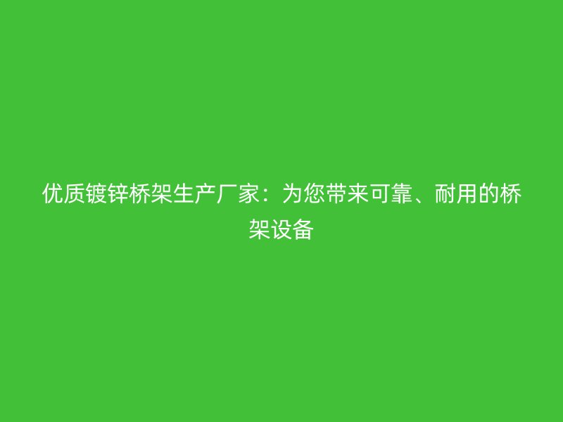 優(yōu)質(zhì)鍍鋅橋架生產(chǎn)廠家：為您帶來(lái)可靠、耐用的橋架設(shè)備
