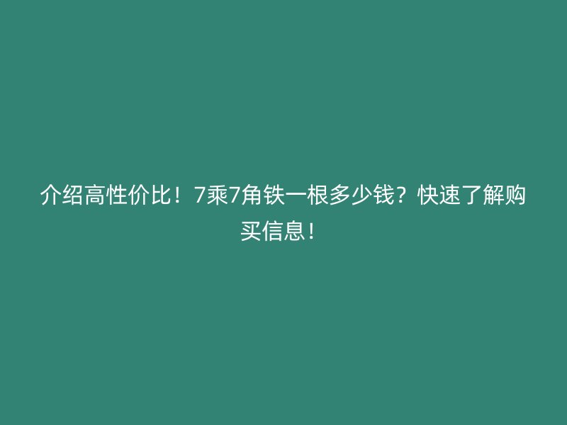 介紹高性價比！7乘7角鐵一根多少錢？快速了解購買信息！