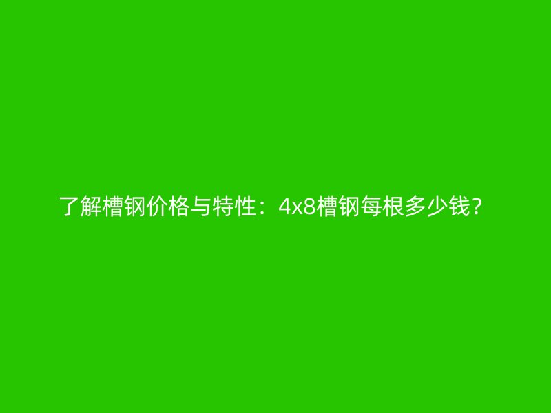 了解槽鋼價(jià)格與特性：4x8槽鋼每根多少錢？