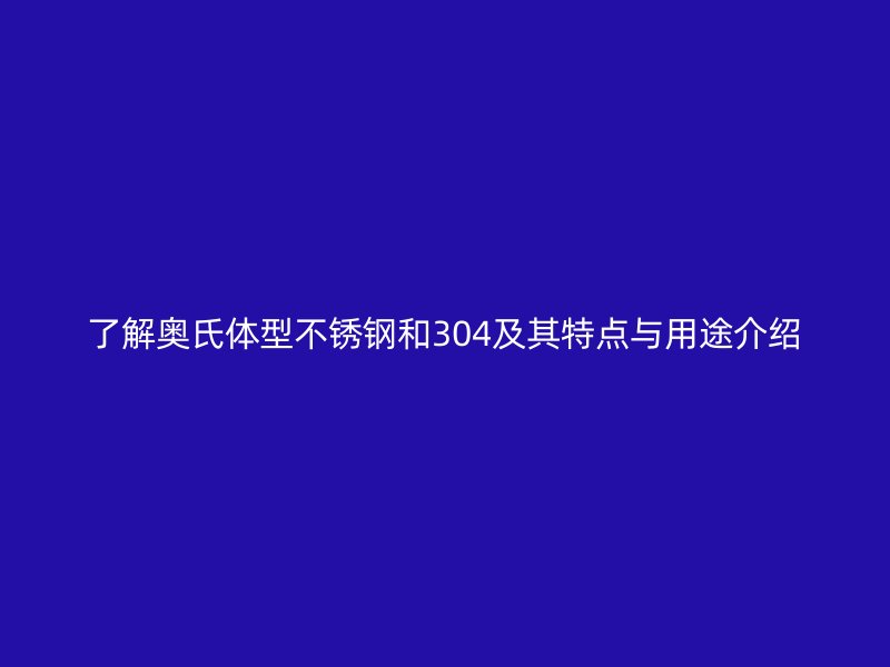了解奧氏體型不銹鋼和304及其特點與用途介紹