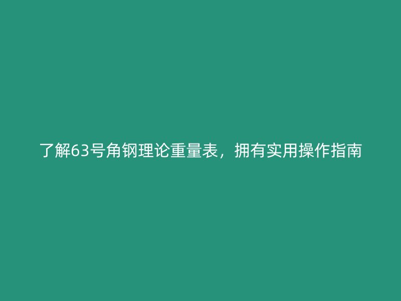 了解63號(hào)角鋼理論重量表，擁有實(shí)用操作指南