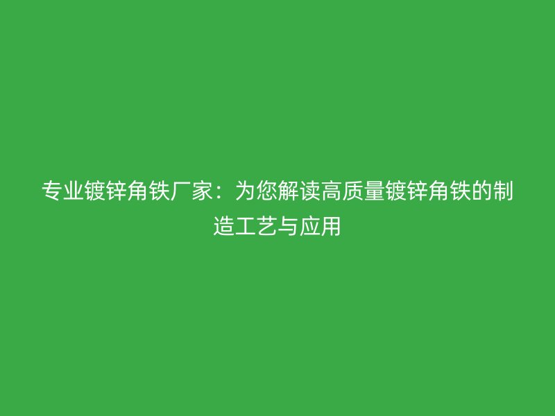 專業(yè)鍍鋅角鐵廠家：為您解讀高質(zhì)量鍍鋅角鐵的制造工藝與應用