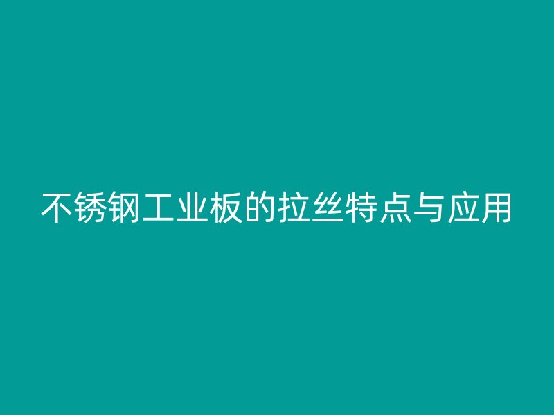 不銹鋼工業(yè)板的拉絲特點與應(yīng)用