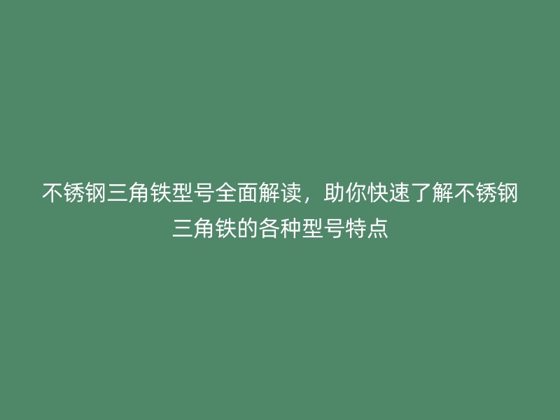 不銹鋼三角鐵型號(hào)全面解讀，助你快速了解不銹鋼三角鐵的各種型號(hào)特點(diǎn)