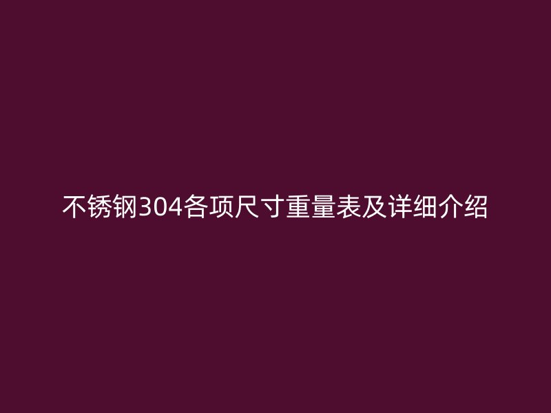 不銹鋼304各項尺寸重量表及詳細(xì)介紹