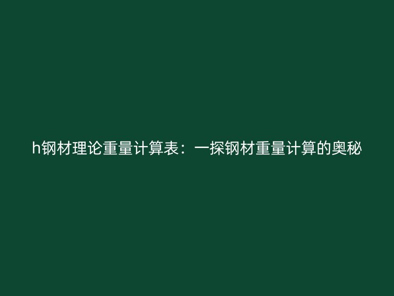 h鋼材理論重量計算表：一探鋼材重量計算的奧秘