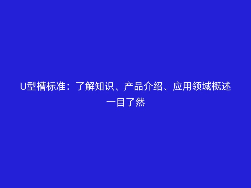 U型槽標(biāo)準(zhǔn)：了解知識(shí)、產(chǎn)品介紹、應(yīng)用領(lǐng)域概述一目了然
